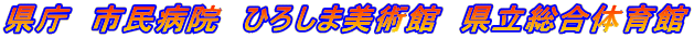 県庁 市民病院 ひろしま美術館 県立総合体育館