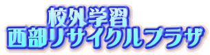 校外学習 西部リサイクルプラザ